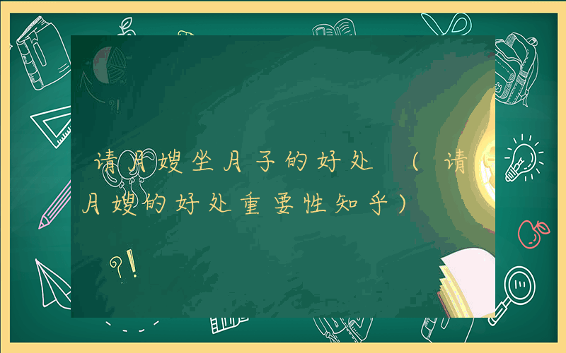 请月嫂坐月子的好处 (请月嫂的好处重要性知乎)